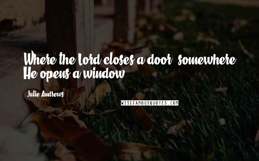 Julie Andrews Quotes: Where the Lord closes a door, somewhere He opens a window.