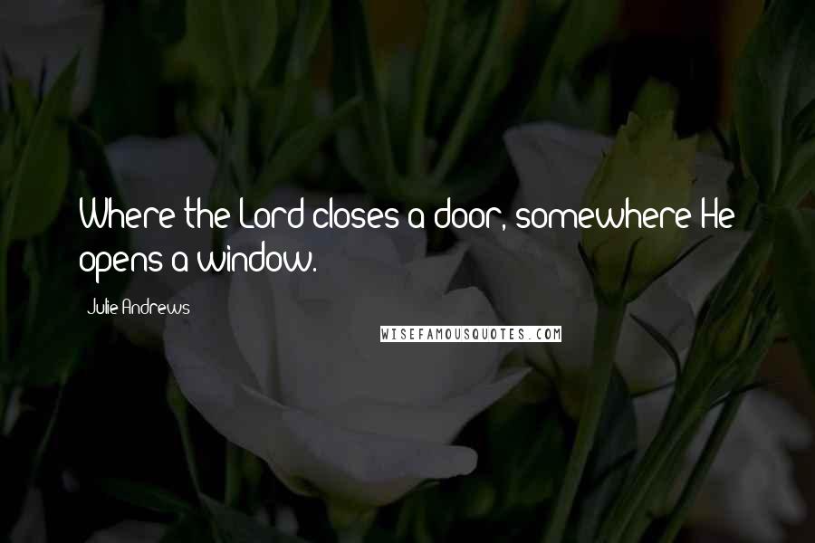 Julie Andrews Quotes: Where the Lord closes a door, somewhere He opens a window.