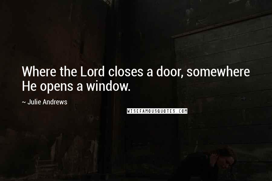 Julie Andrews Quotes: Where the Lord closes a door, somewhere He opens a window.