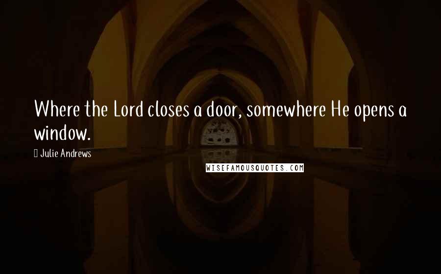 Julie Andrews Quotes: Where the Lord closes a door, somewhere He opens a window.