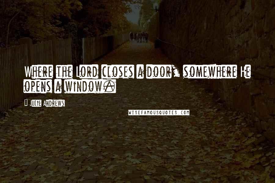 Julie Andrews Quotes: Where the Lord closes a door, somewhere He opens a window.