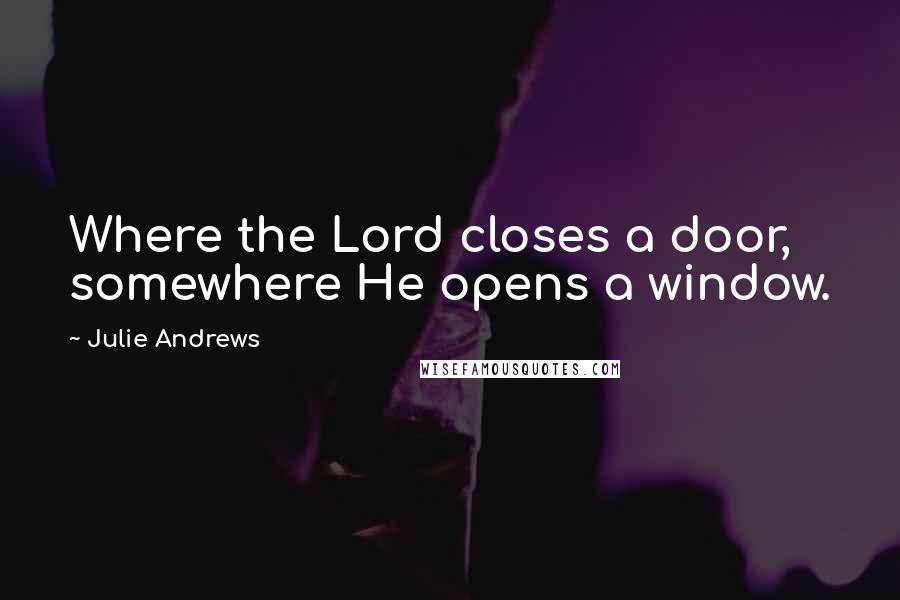 Julie Andrews Quotes: Where the Lord closes a door, somewhere He opens a window.