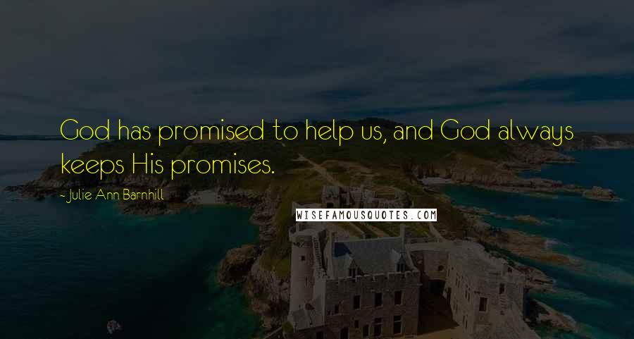 Julie Ann Barnhill Quotes: God has promised to help us, and God always keeps His promises.