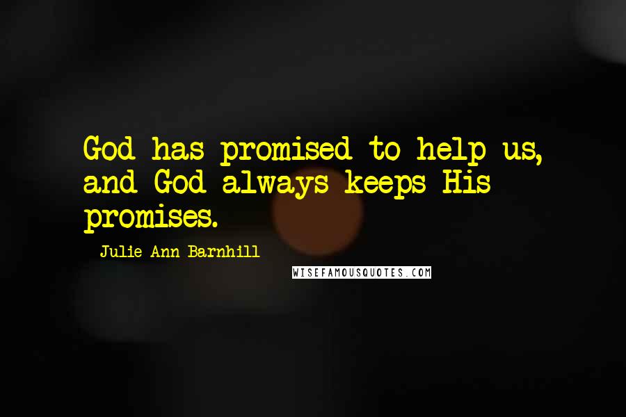 Julie Ann Barnhill Quotes: God has promised to help us, and God always keeps His promises.