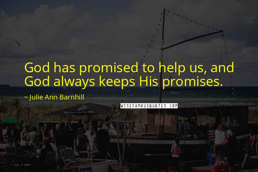 Julie Ann Barnhill Quotes: God has promised to help us, and God always keeps His promises.