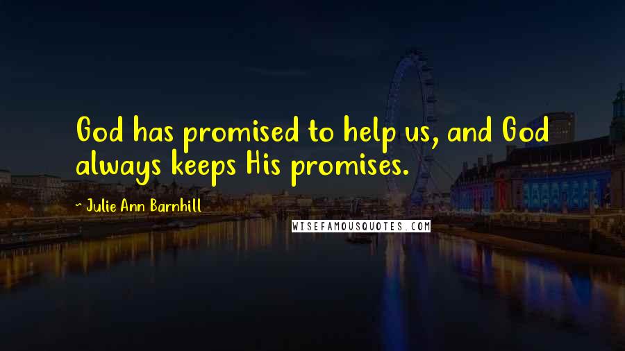 Julie Ann Barnhill Quotes: God has promised to help us, and God always keeps His promises.