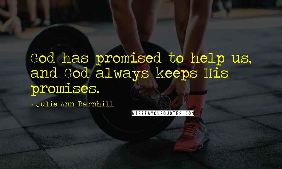 Julie Ann Barnhill Quotes: God has promised to help us, and God always keeps His promises.