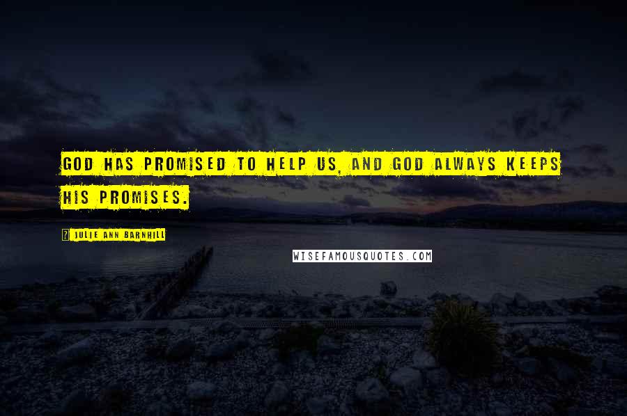 Julie Ann Barnhill Quotes: God has promised to help us, and God always keeps His promises.