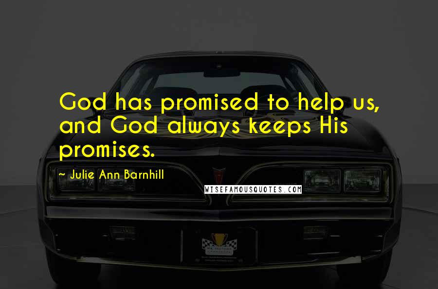 Julie Ann Barnhill Quotes: God has promised to help us, and God always keeps His promises.