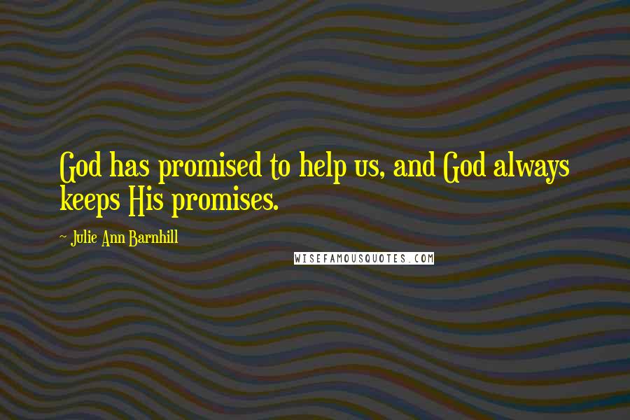 Julie Ann Barnhill Quotes: God has promised to help us, and God always keeps His promises.