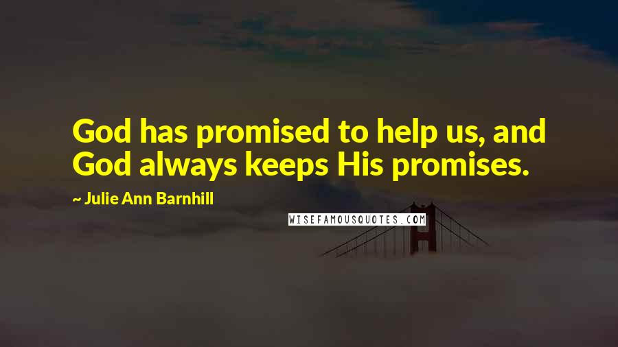 Julie Ann Barnhill Quotes: God has promised to help us, and God always keeps His promises.