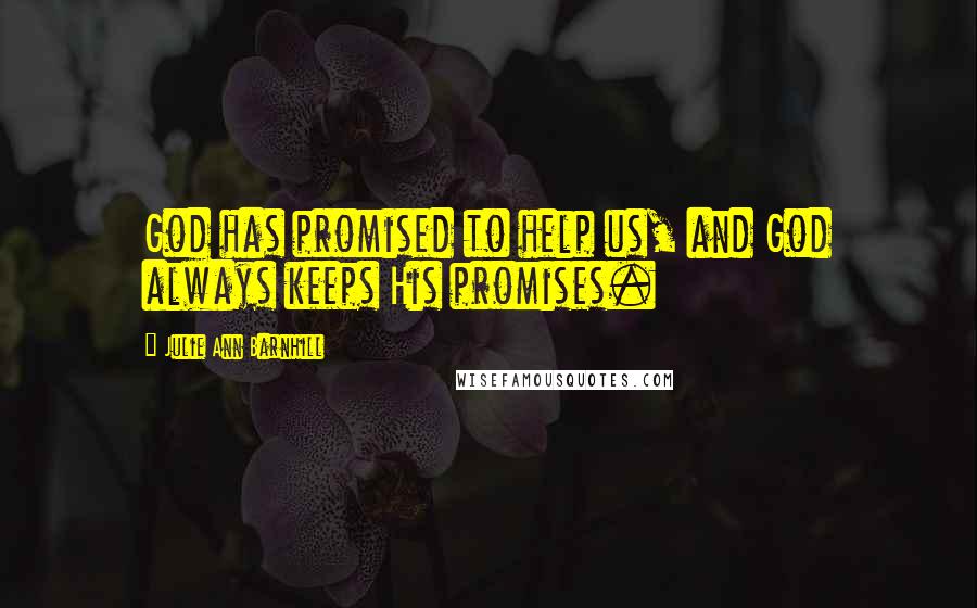Julie Ann Barnhill Quotes: God has promised to help us, and God always keeps His promises.