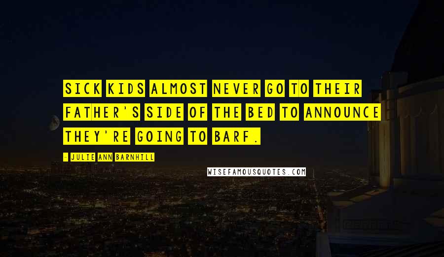 Julie Ann Barnhill Quotes: Sick kids almost never go to their father's side of the bed to announce they're going to barf.