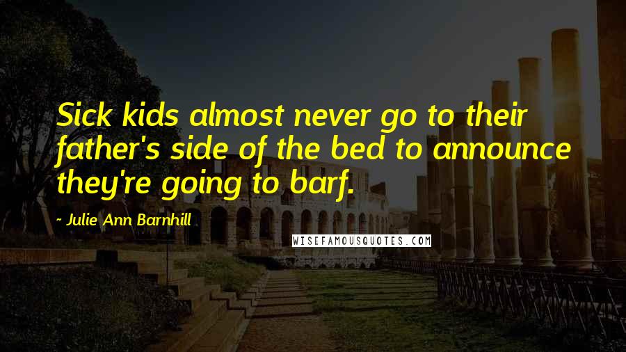 Julie Ann Barnhill Quotes: Sick kids almost never go to their father's side of the bed to announce they're going to barf.