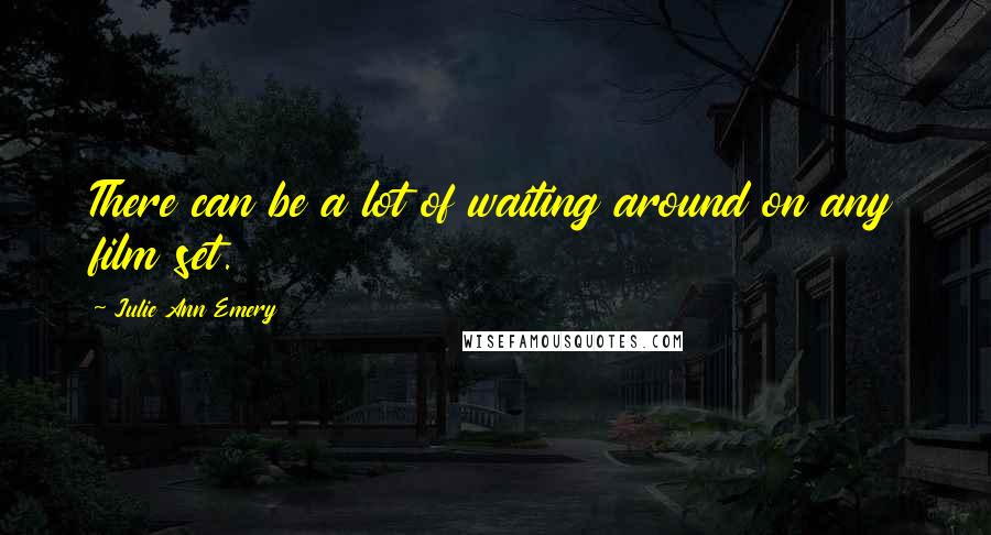 Julie Ann Emery Quotes: There can be a lot of waiting around on any film set.