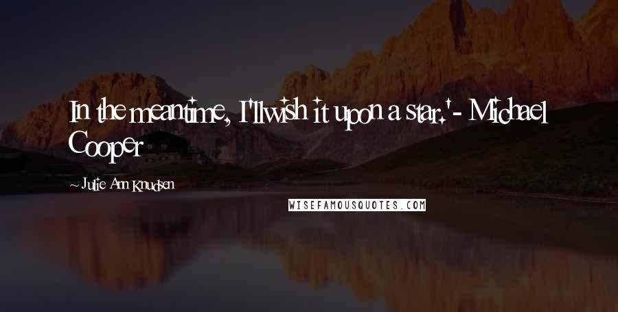 Julie Ann Knudsen Quotes: In the meantime, I'llwish it upon a star.'- Michael Cooper