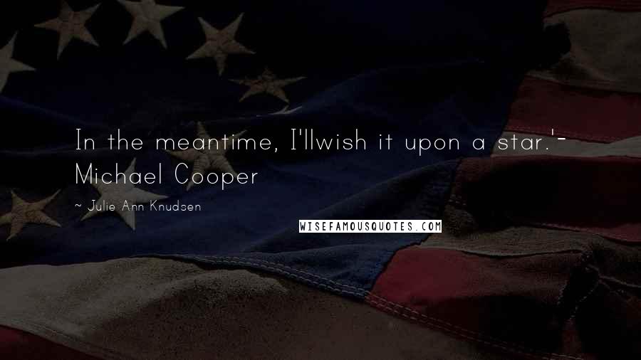 Julie Ann Knudsen Quotes: In the meantime, I'llwish it upon a star.'- Michael Cooper