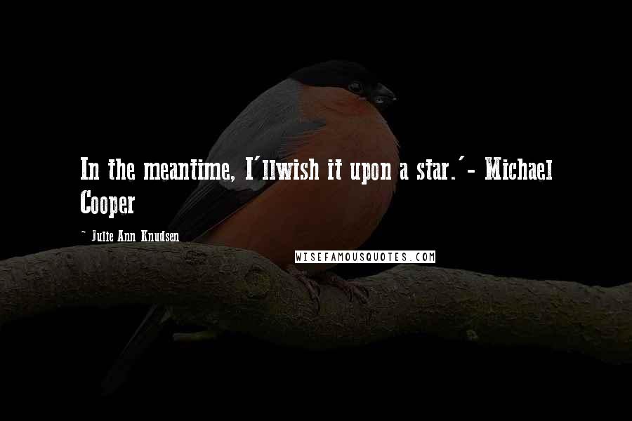 Julie Ann Knudsen Quotes: In the meantime, I'llwish it upon a star.'- Michael Cooper