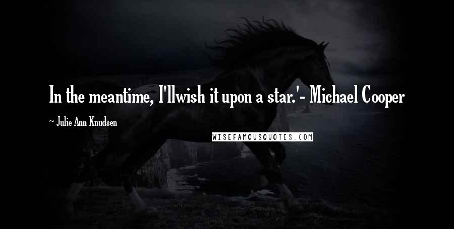 Julie Ann Knudsen Quotes: In the meantime, I'llwish it upon a star.'- Michael Cooper