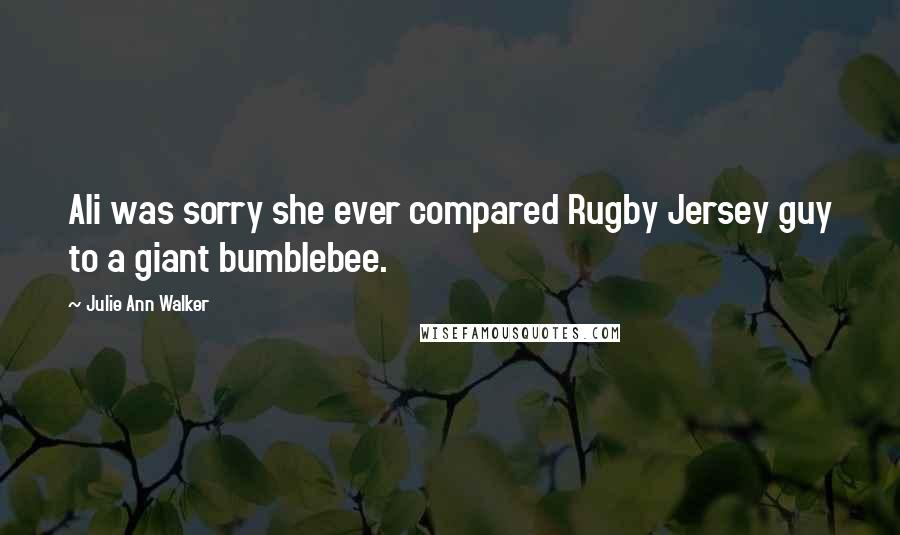 Julie Ann Walker Quotes: Ali was sorry she ever compared Rugby Jersey guy to a giant bumblebee.