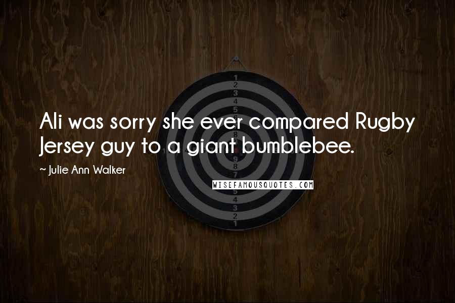 Julie Ann Walker Quotes: Ali was sorry she ever compared Rugby Jersey guy to a giant bumblebee.