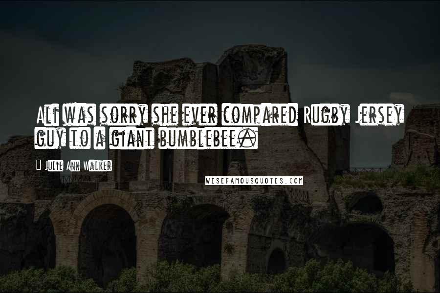 Julie Ann Walker Quotes: Ali was sorry she ever compared Rugby Jersey guy to a giant bumblebee.