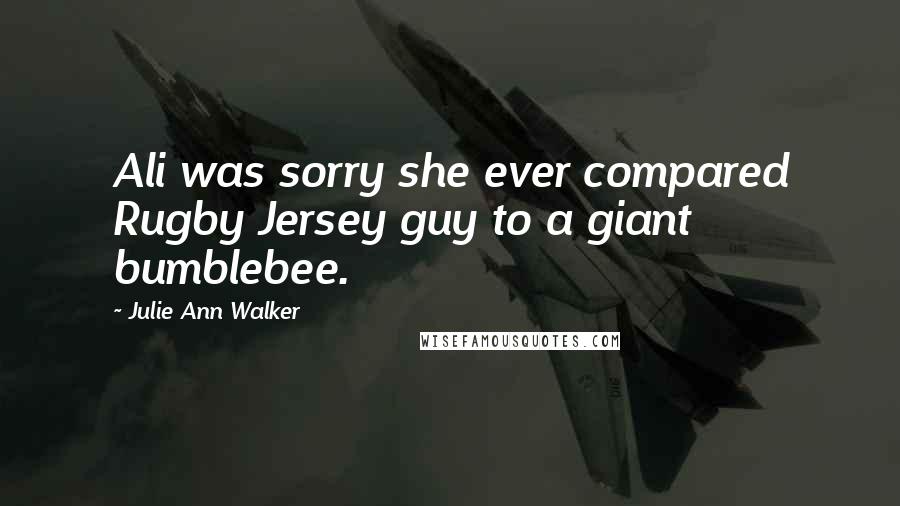 Julie Ann Walker Quotes: Ali was sorry she ever compared Rugby Jersey guy to a giant bumblebee.