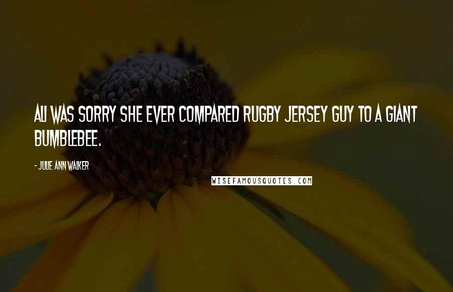 Julie Ann Walker Quotes: Ali was sorry she ever compared Rugby Jersey guy to a giant bumblebee.