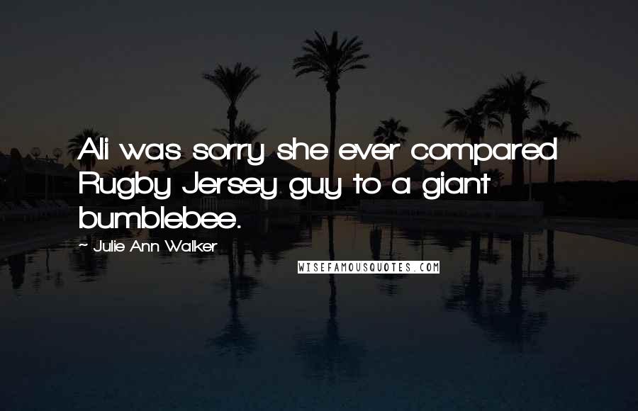 Julie Ann Walker Quotes: Ali was sorry she ever compared Rugby Jersey guy to a giant bumblebee.