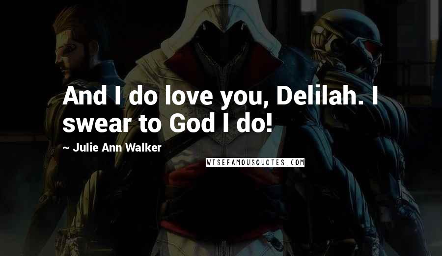 Julie Ann Walker Quotes: And I do love you, Delilah. I swear to God I do!