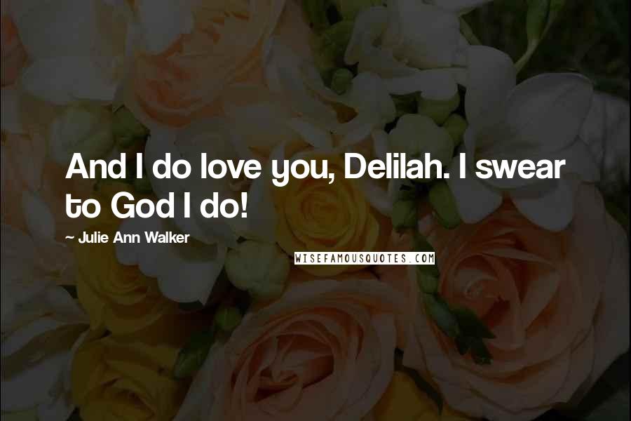 Julie Ann Walker Quotes: And I do love you, Delilah. I swear to God I do!