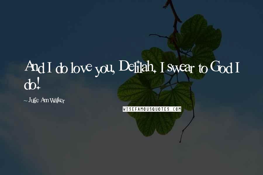 Julie Ann Walker Quotes: And I do love you, Delilah. I swear to God I do!