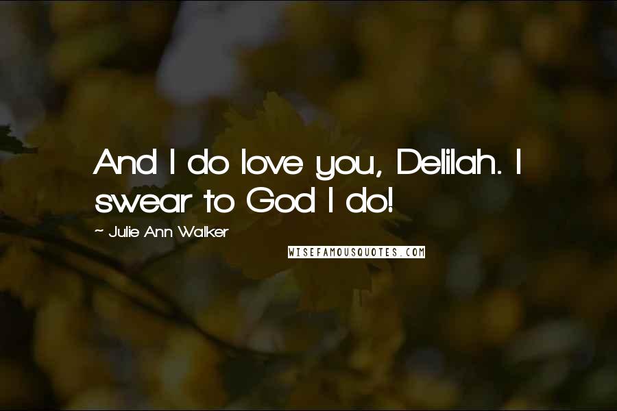 Julie Ann Walker Quotes: And I do love you, Delilah. I swear to God I do!