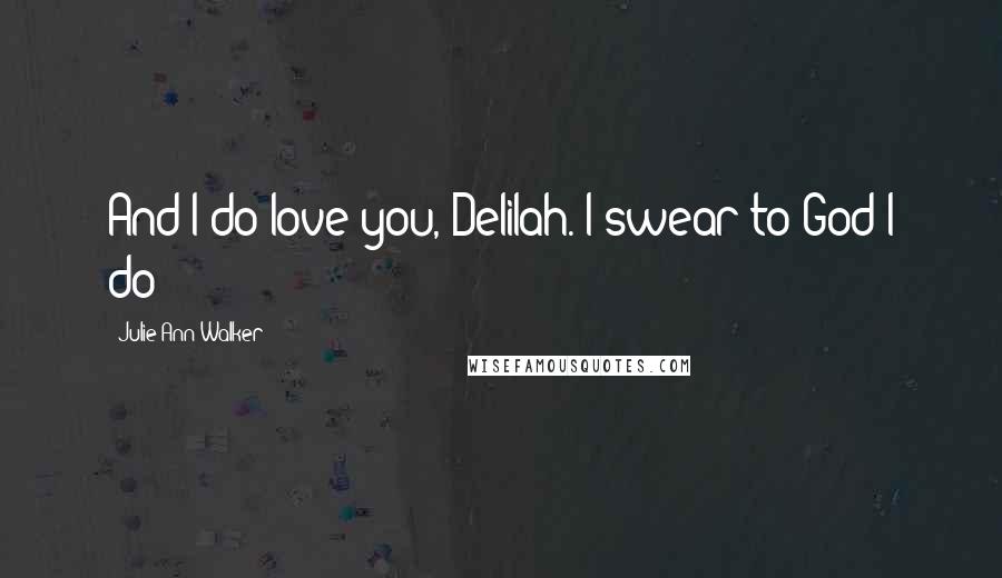 Julie Ann Walker Quotes: And I do love you, Delilah. I swear to God I do!