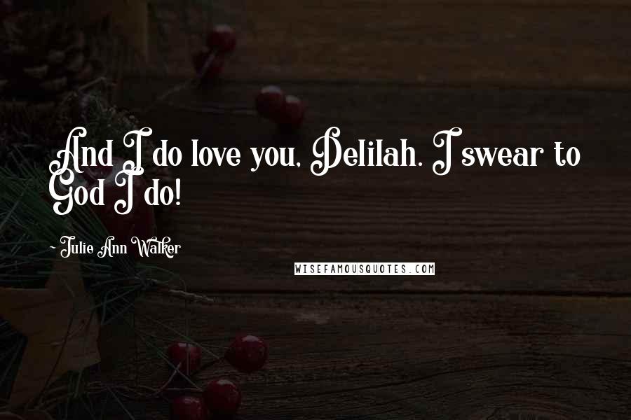 Julie Ann Walker Quotes: And I do love you, Delilah. I swear to God I do!