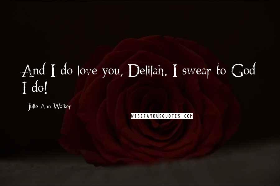Julie Ann Walker Quotes: And I do love you, Delilah. I swear to God I do!