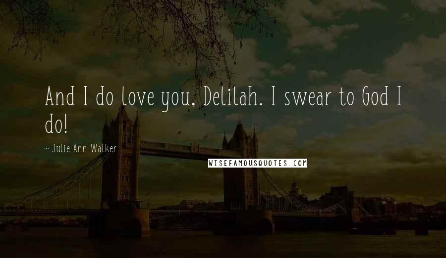 Julie Ann Walker Quotes: And I do love you, Delilah. I swear to God I do!