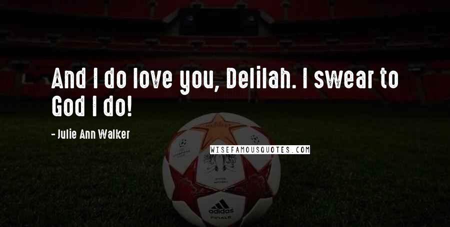 Julie Ann Walker Quotes: And I do love you, Delilah. I swear to God I do!