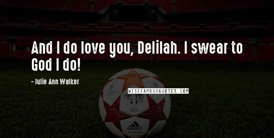 Julie Ann Walker Quotes: And I do love you, Delilah. I swear to God I do!