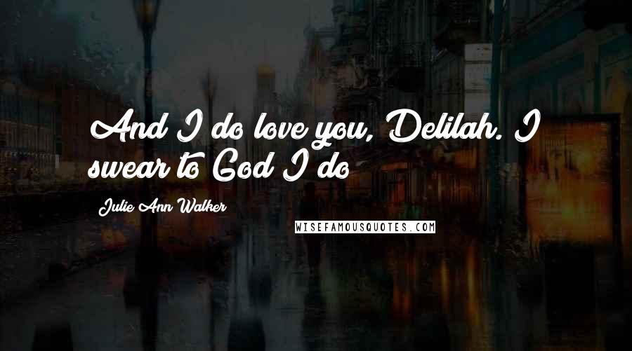 Julie Ann Walker Quotes: And I do love you, Delilah. I swear to God I do!