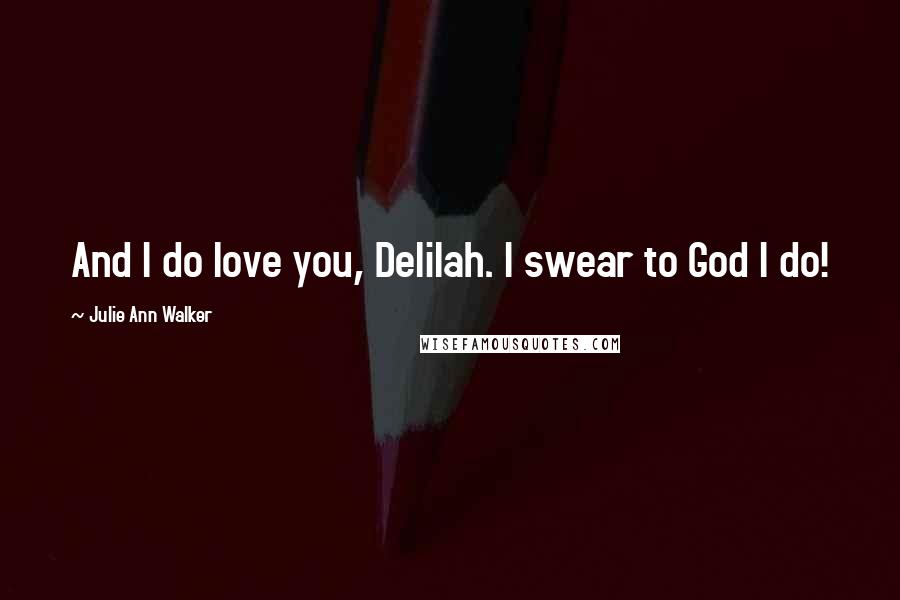 Julie Ann Walker Quotes: And I do love you, Delilah. I swear to God I do!