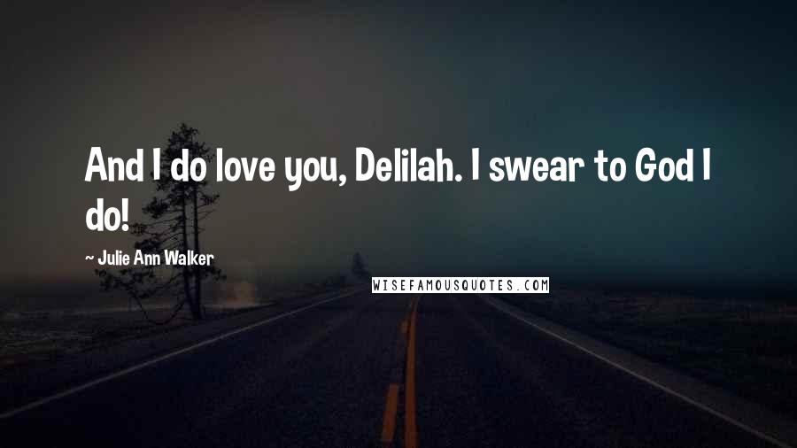 Julie Ann Walker Quotes: And I do love you, Delilah. I swear to God I do!