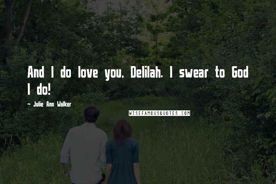 Julie Ann Walker Quotes: And I do love you, Delilah. I swear to God I do!