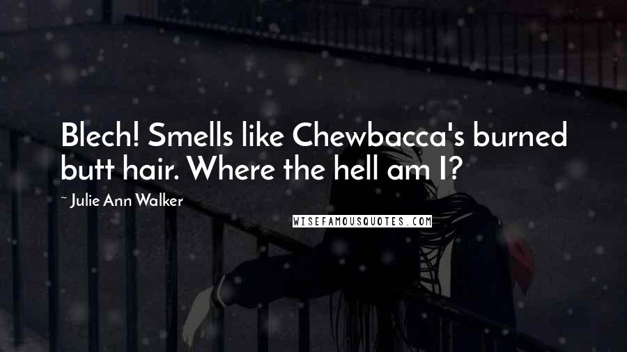 Julie Ann Walker Quotes: Blech! Smells like Chewbacca's burned butt hair. Where the hell am I?