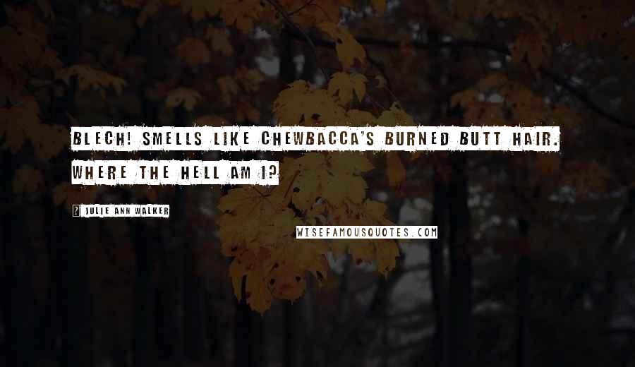 Julie Ann Walker Quotes: Blech! Smells like Chewbacca's burned butt hair. Where the hell am I?