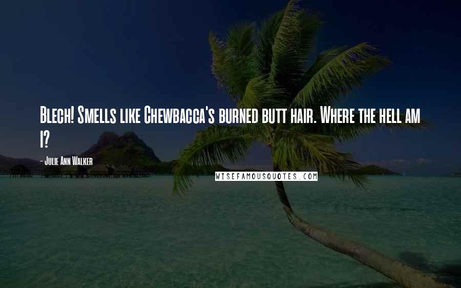 Julie Ann Walker Quotes: Blech! Smells like Chewbacca's burned butt hair. Where the hell am I?