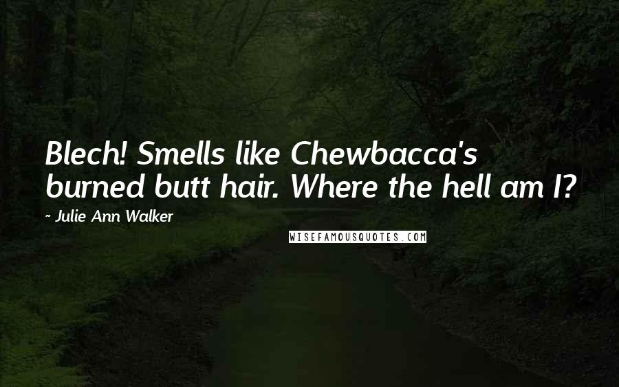 Julie Ann Walker Quotes: Blech! Smells like Chewbacca's burned butt hair. Where the hell am I?