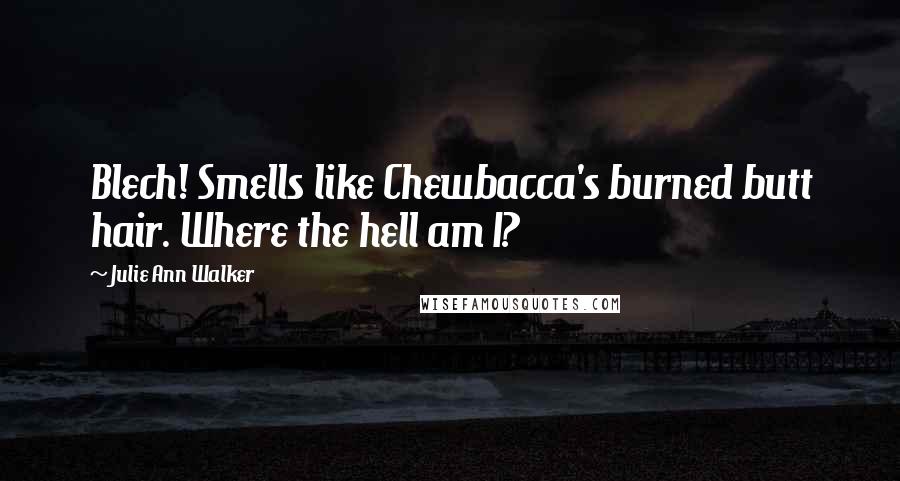 Julie Ann Walker Quotes: Blech! Smells like Chewbacca's burned butt hair. Where the hell am I?