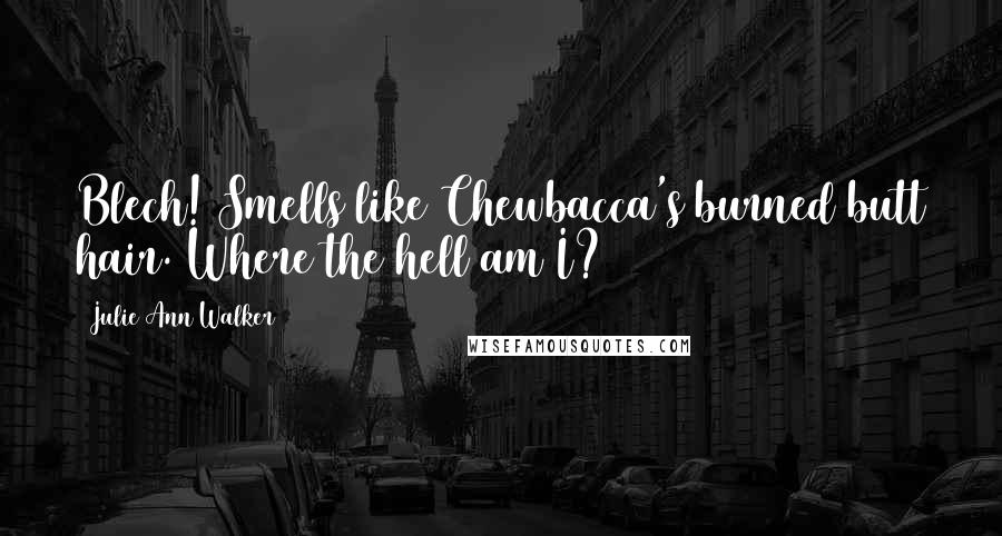 Julie Ann Walker Quotes: Blech! Smells like Chewbacca's burned butt hair. Where the hell am I?