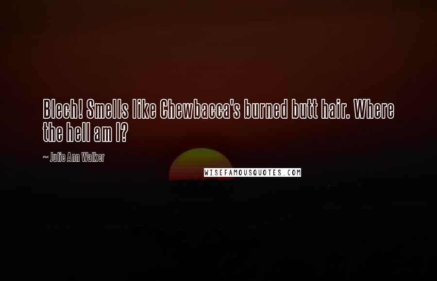 Julie Ann Walker Quotes: Blech! Smells like Chewbacca's burned butt hair. Where the hell am I?
